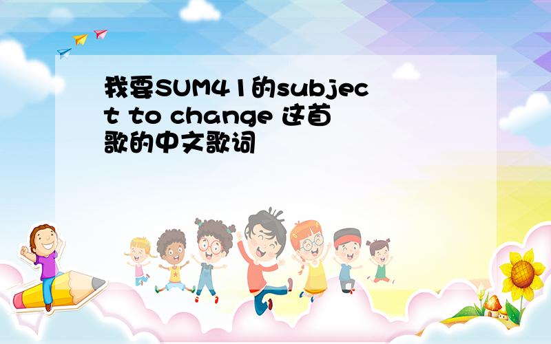 我要SUM41的subject to change 这首歌的中文歌词