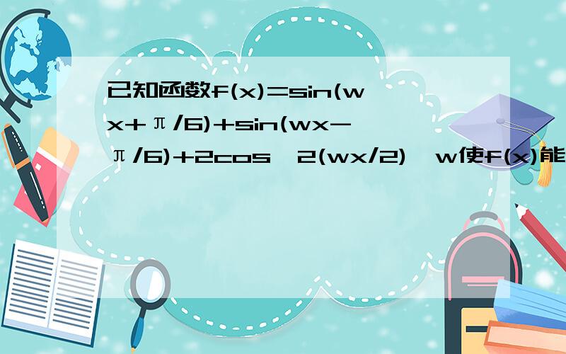 已知函数f(x)=sin(wx+π/6)+sin(wx-π/6)+2cos^2(wx/2),w使f(x)能在π/3处取得