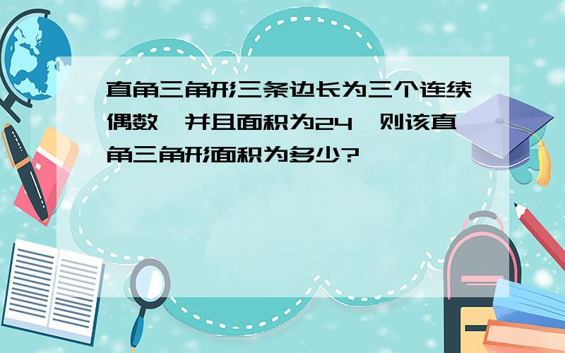 直角三角形三条边长为三个连续偶数、并且面积为24,则该直角三角形面积为多少?