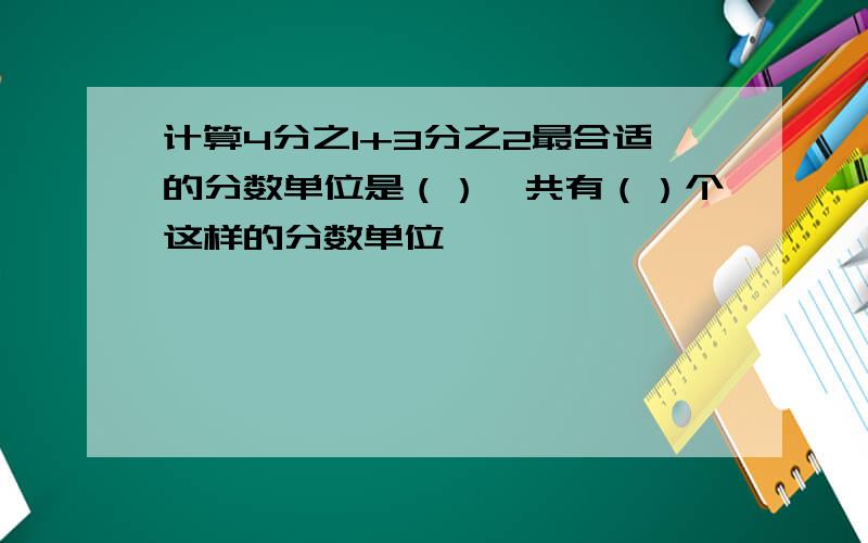 计算4分之1+3分之2最合适的分数单位是（）,共有（）个这样的分数单位