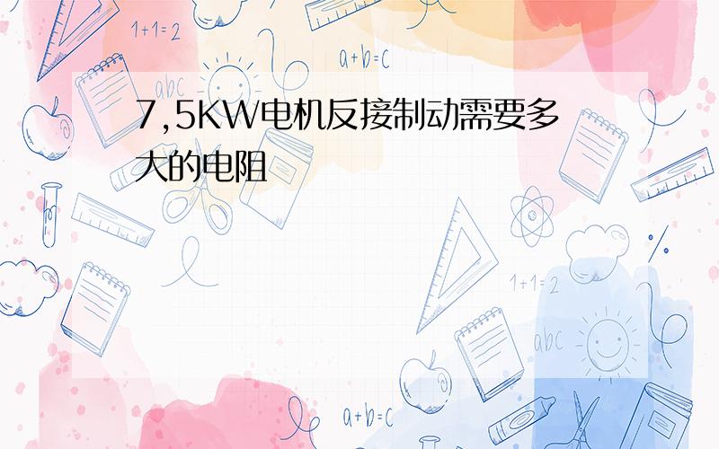 7,5KW电机反接制动需要多大的电阻