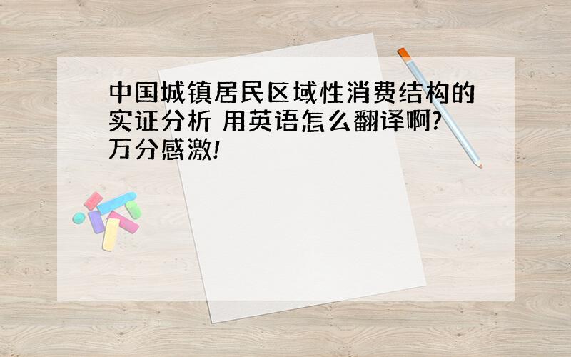 中国城镇居民区域性消费结构的实证分析 用英语怎么翻译啊?万分感激!