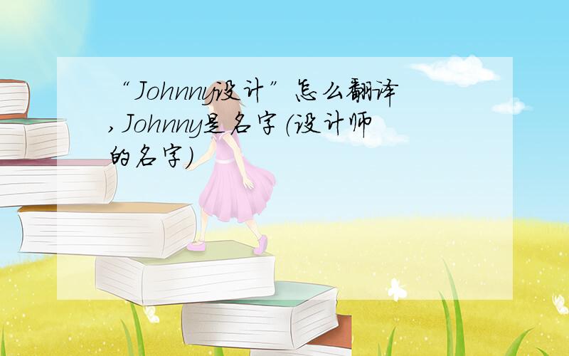 “Johnny设计”怎么翻译,Johnny是名字（设计师的名字）