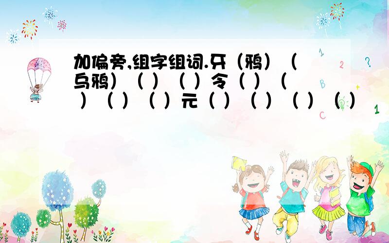 加偏旁,组字组词.牙（鸦）（乌鸦）（ ）（ ）令（ ）（ ）（ ）（ ）元（ ）（ ）（ ）（ ）