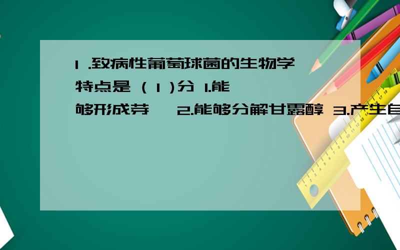 1 .致病性葡萄球菌的生物学特点是 ( 1 )分 1.能够形成芽孢 2.能够分解甘露醇 3.产生自溶酶 4.革兰染