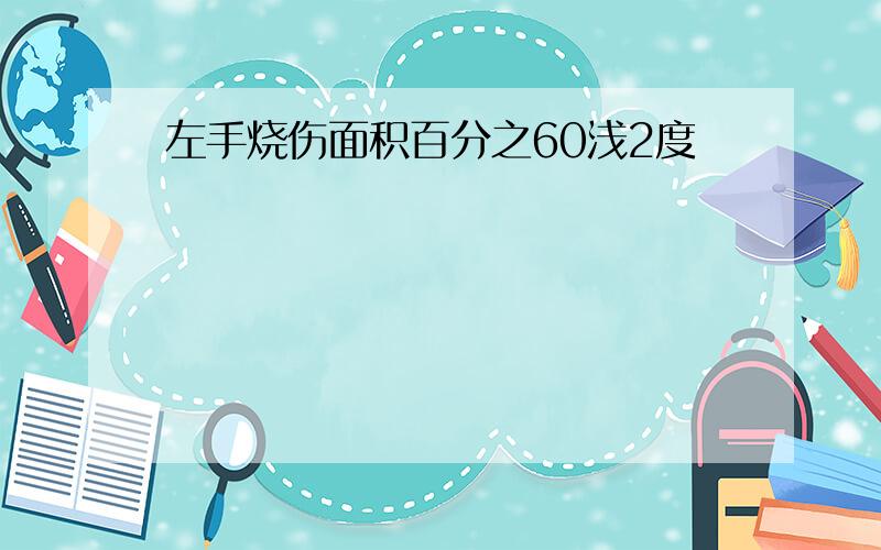 左手烧伤面积百分之60浅2度