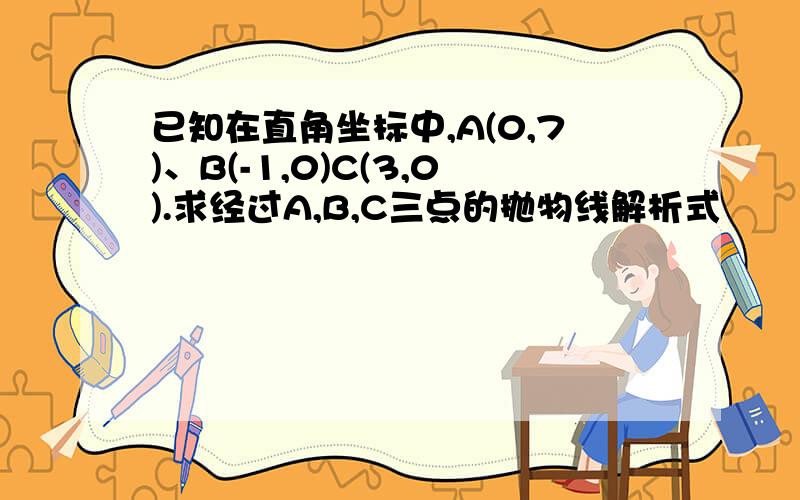 已知在直角坐标中,A(0,7)、B(-1,0)C(3,0).求经过A,B,C三点的抛物线解析式