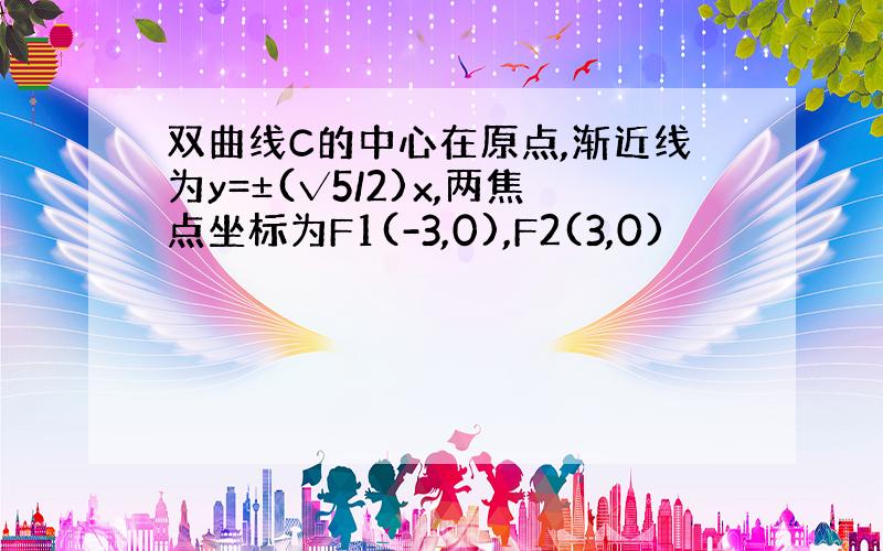 双曲线C的中心在原点,渐近线为y=±(√5/2)x,两焦点坐标为F1(-3,0),F2(3,0)