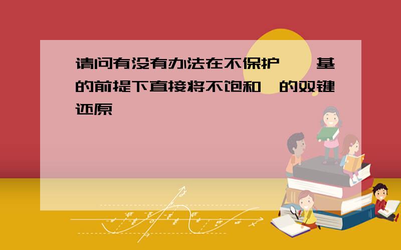 请问有没有办法在不保护酮羰基的前提下直接将不饱和酮的双键还原