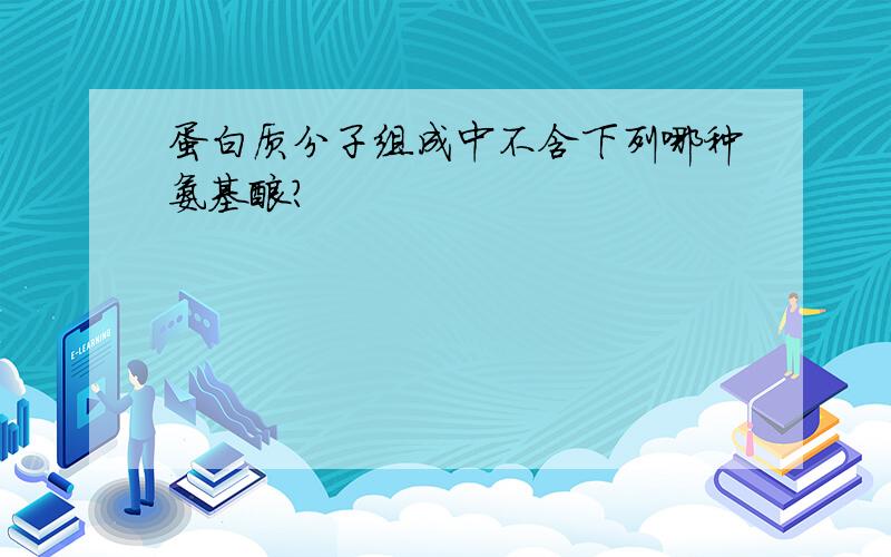 蛋白质分子组成中不含下列哪种氨基酸?