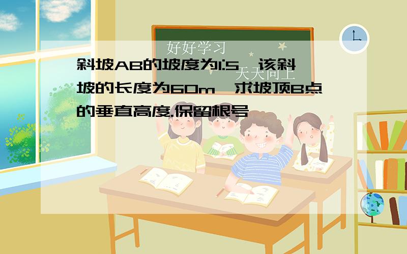 斜坡AB的坡度为1:5,该斜坡的长度为60m,求坡顶B点的垂直高度.保留根号