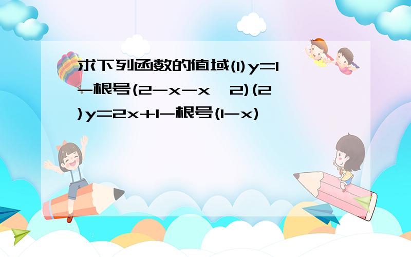 求下列函数的值域(1)y=1-根号(2-x-x^2)(2)y=2x+1-根号(1-x)