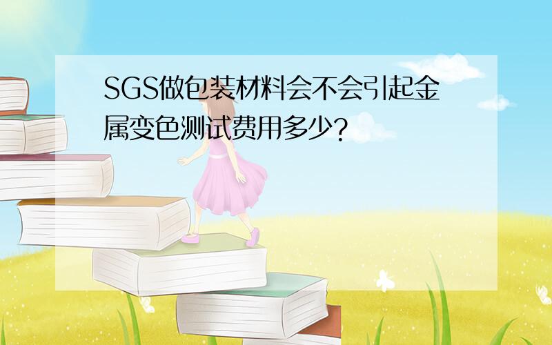 SGS做包装材料会不会引起金属变色测试费用多少?