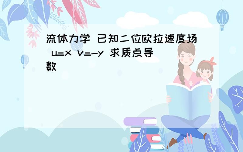 流体力学 已知二位欧拉速度场 u=x v=-y 求质点导数