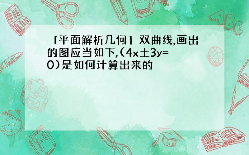 【平面解析几何】双曲线,画出的图应当如下,(4x土3y=0)是如何计算出来的