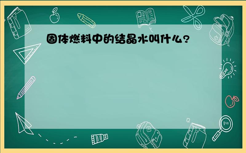 固体燃料中的结晶水叫什么?