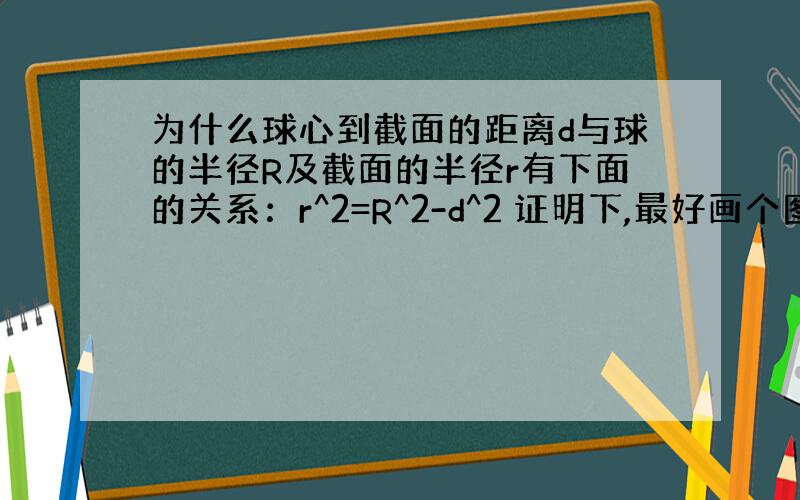 为什么球心到截面的距离d与球的半径R及截面的半径r有下面的关系：r^2=R^2-d^2 证明下,最好画个图!