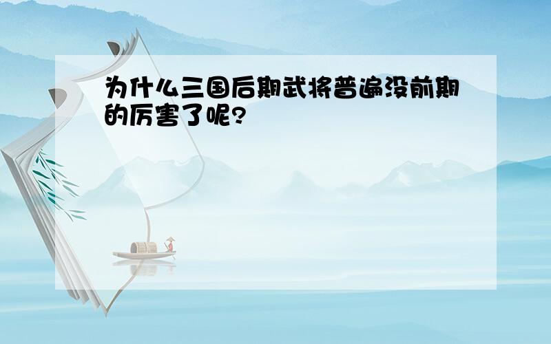 为什么三国后期武将普遍没前期的厉害了呢?