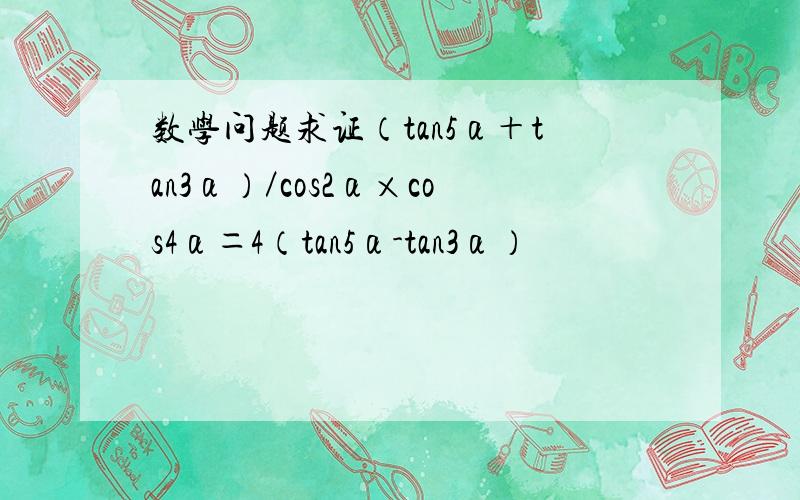 数学问题求证（tan5α＋tan3α）／cos2α×cos4α＝4（tan5α-tan3α）