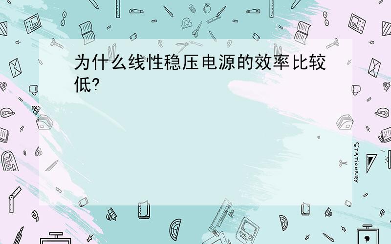 为什么线性稳压电源的效率比较低?