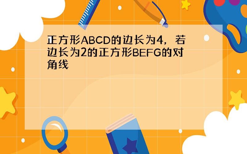 正方形ABCD的边长为4，若边长为2的正方形BEFG的对角线