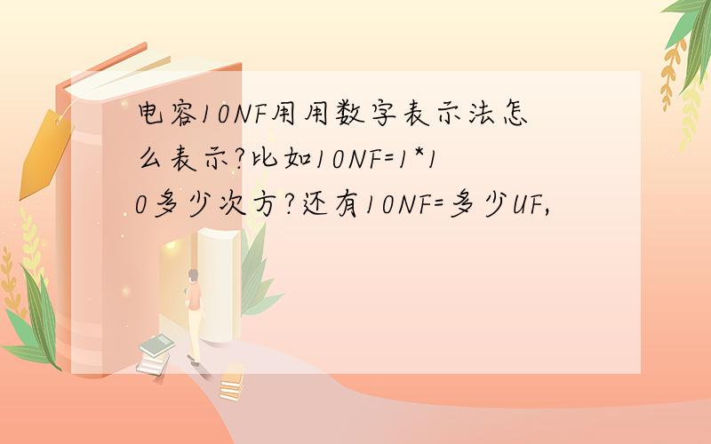 电容10NF用用数字表示法怎么表示?比如10NF=1*10多少次方?还有10NF=多少UF,