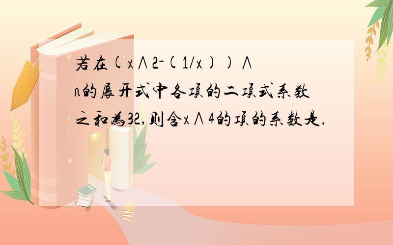 若在(x∧2-(1/x))∧n的展开式中各项的二项式系数之和为32,则含x∧4的项的系数是.