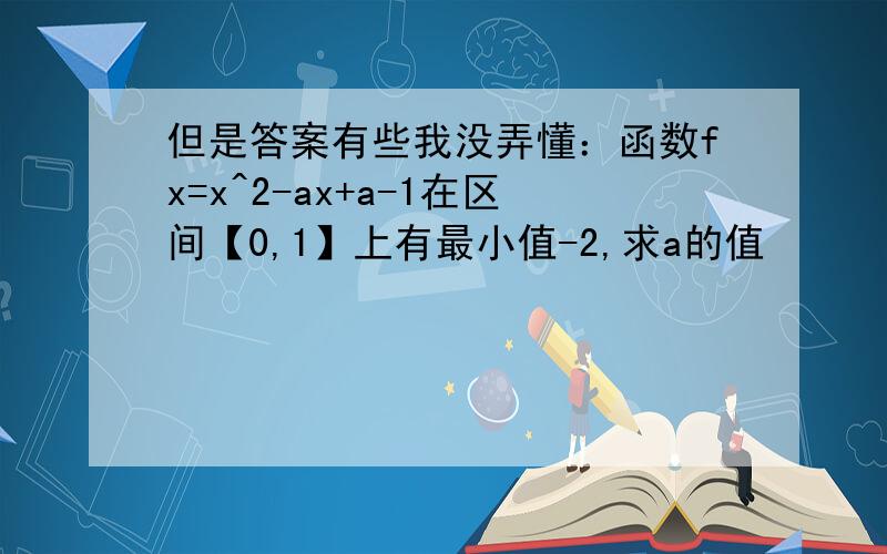 但是答案有些我没弄懂：函数fx=x^2-ax+a-1在区间【0,1】上有最小值-2,求a的值