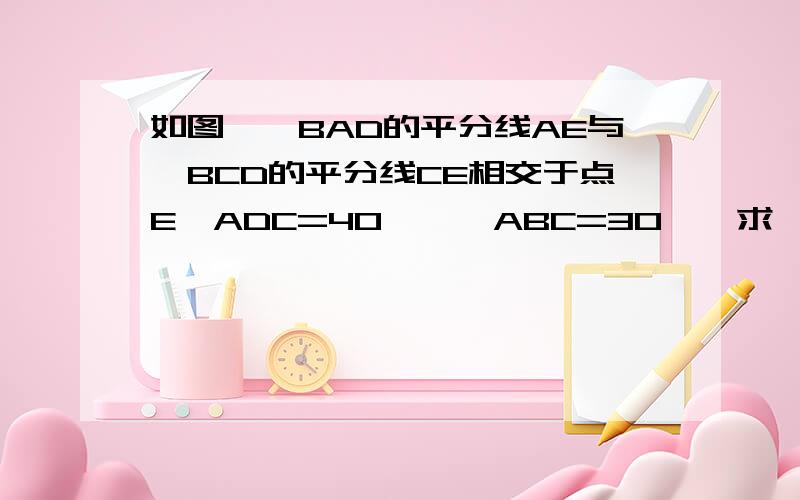 如图,∠BAD的平分线AE与∠BCD的平分线CE相交于点E,ADC=40°,∠ABC=30°,求∠AEC的大小.(左图）