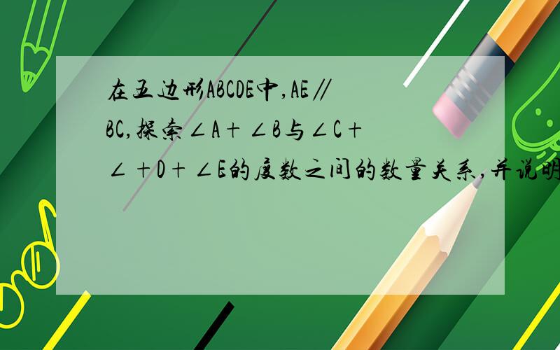 在五边形ABCDE中,AE∥BC,探索∠A+∠B与∠C+∠+D+∠E的度数之间的数量关系,并说明理由