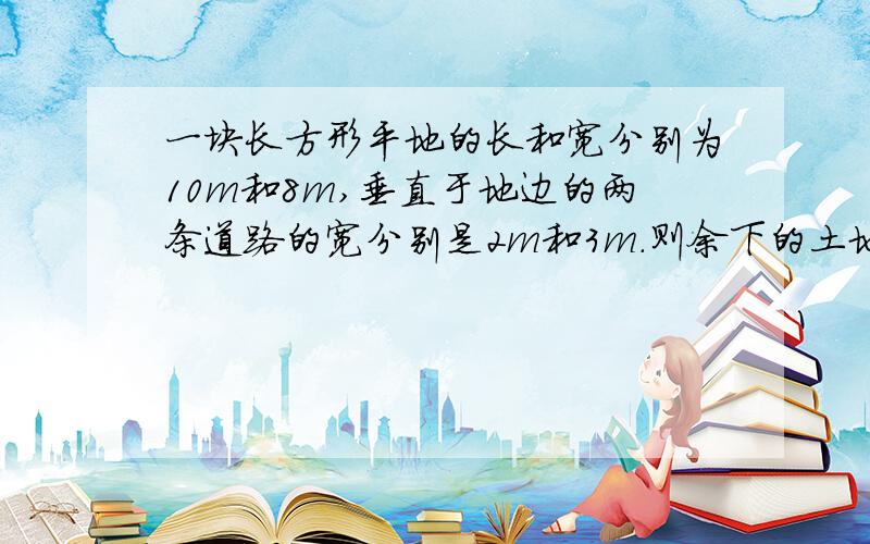 一块长方形平地的长和宽分别为10m和8m,垂直于地边的两条道路的宽分别是2m和3m.则余下的土地的面积是?