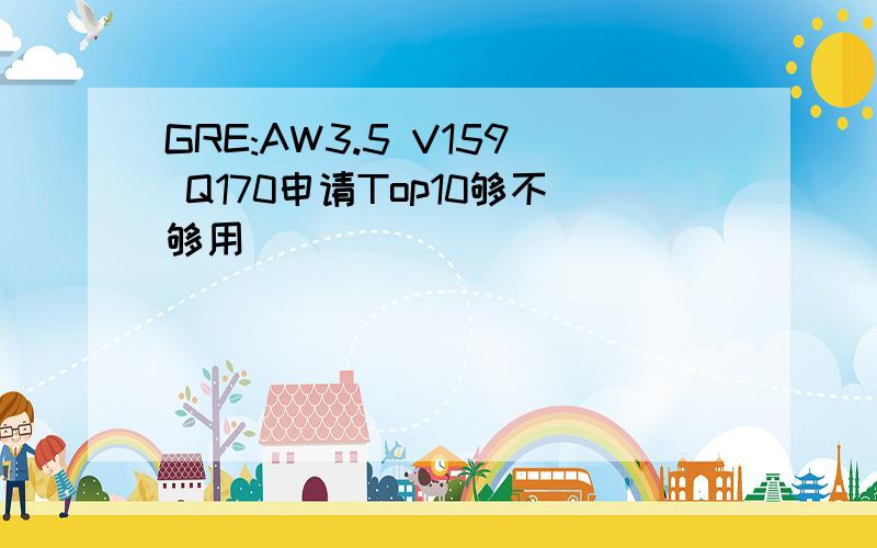 GRE:AW3.5 V159 Q170申请Top10够不够用