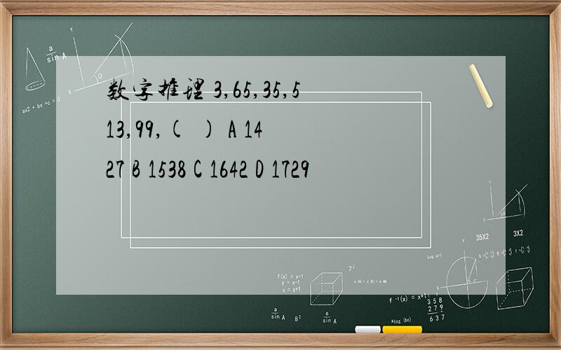 数字推理 3,65,35,513,99,( ) A 1427 B 1538 C 1642 D 1729