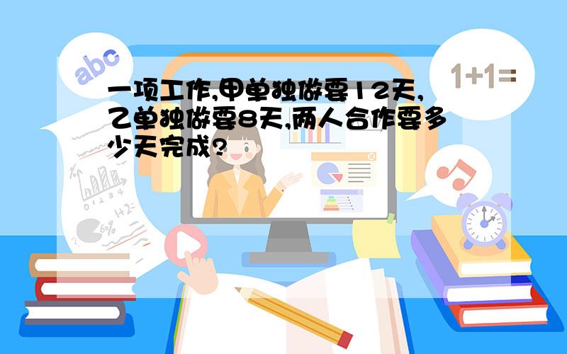 一项工作,甲单独做要12天,乙单独做要8天,两人合作要多少天完成?