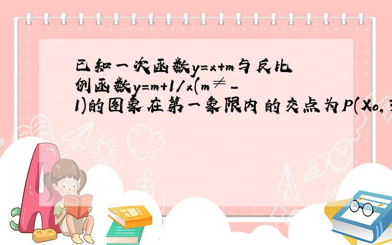 已知一次函数y=x+m与反比例函数y=m+1/x(m≠-1)的图象在第一象限内的交点为P(Xo,3)（1）求p点的作标