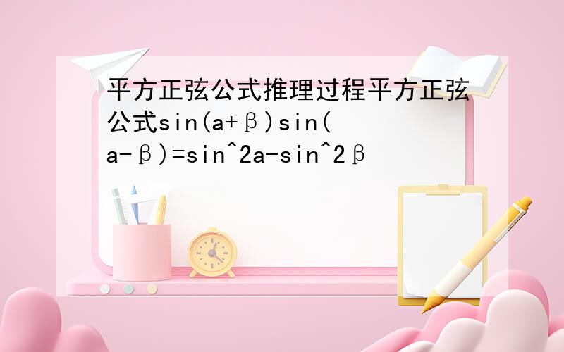 平方正弦公式推理过程平方正弦公式sin(a+β)sin(a-β)=sin^2a-sin^2β