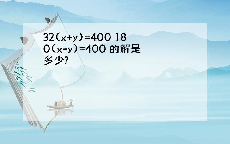 32(x+y)=400 180(x-y)=400 的解是多少?