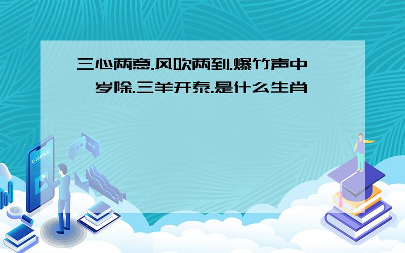 三心两意.风吹两到.爆竹声中一岁除.三羊开泰.是什么生肖