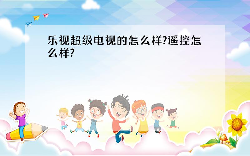 乐视超级电视的怎么样?遥控怎么样?