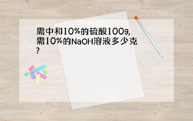 需中和10%的硫酸100g,需10%的NaOH溶液多少克?