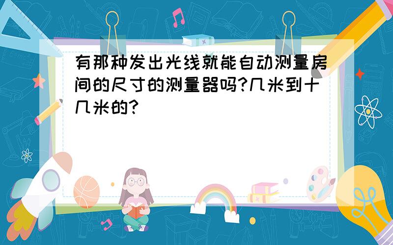 有那种发出光线就能自动测量房间的尺寸的测量器吗?几米到十几米的?