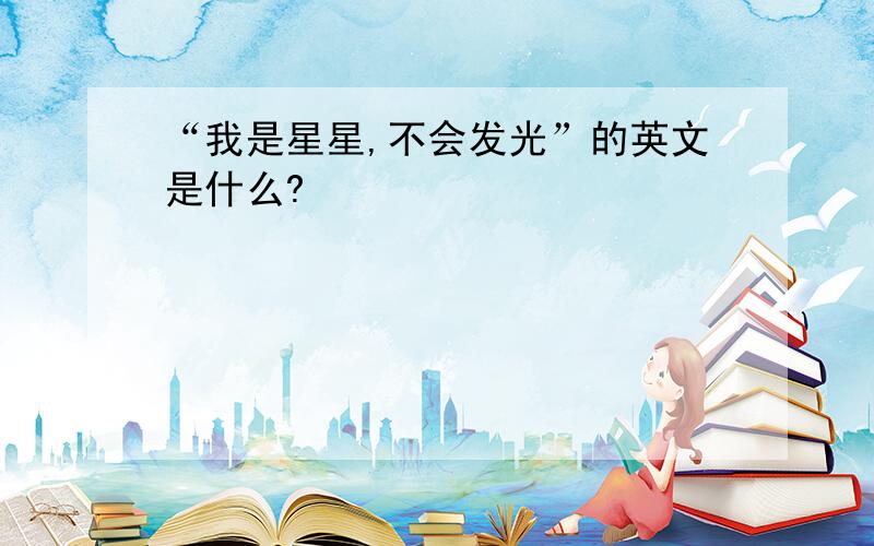 “我是星星,不会发光”的英文是什么?