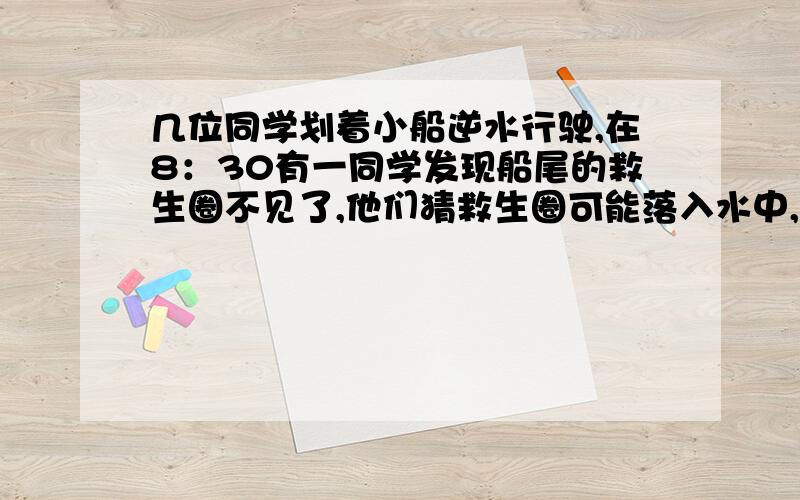 几位同学划着小船逆水行驶,在8：30有一同学发现船尾的救生圈不见了,他们猜救生圈可能落入水中,便立即掉头以相同的划水速度