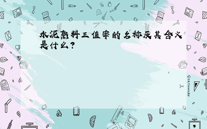 水泥熟料三值率的名称及其含义是什么?