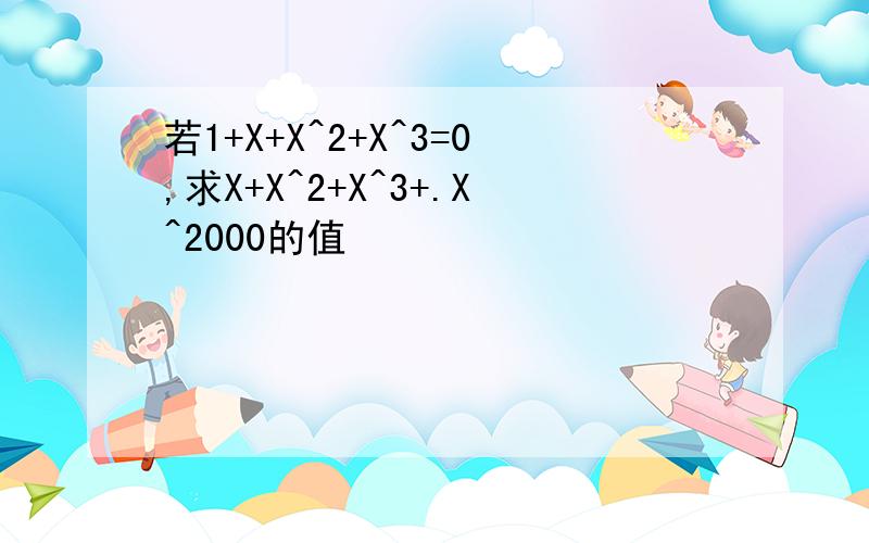 若1+X+X^2+X^3=0,求X+X^2+X^3+.X^2000的值