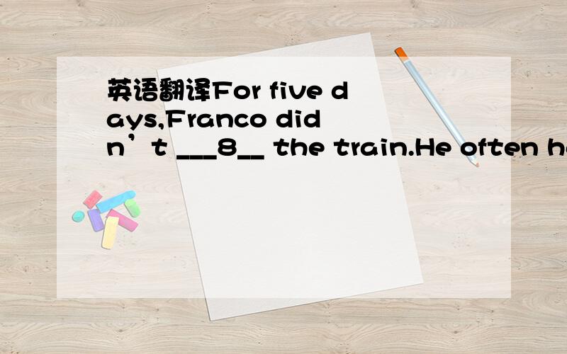 英语翻译For five days,Franco didn’t ___8__ the train.He often ha