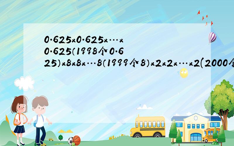 0.625x0.625x…x0.625（1998个0.625）x8x8x…8（1999个8）x2x2x…x2(2000个