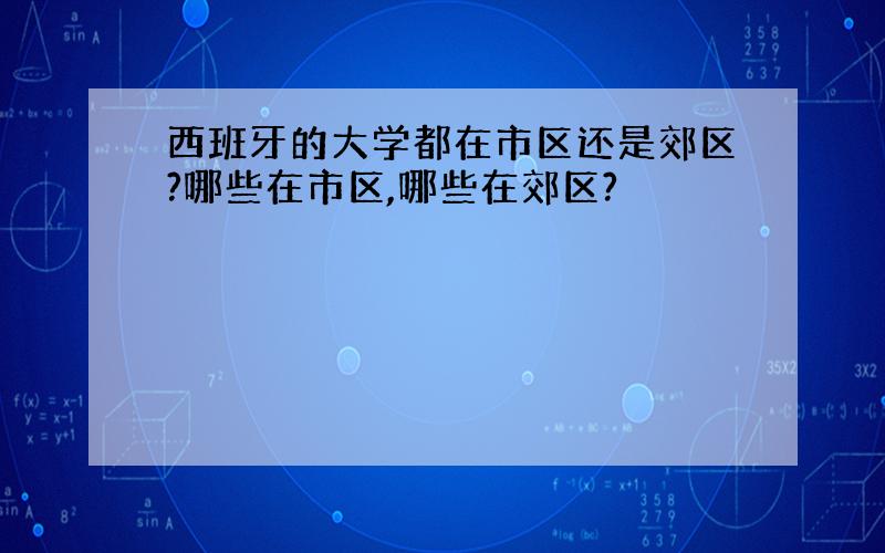 西班牙的大学都在市区还是郊区?哪些在市区,哪些在郊区?