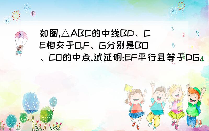 如图,△ABC的中线BD、CE相交于O,F、G分别是BO、CO的中点.试证明:EF平行且等于DG.