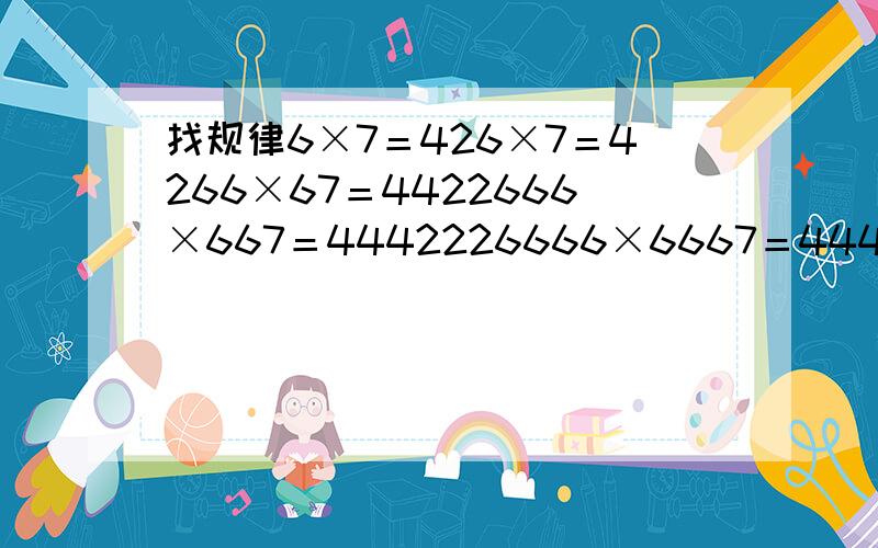 找规律6×7＝426×7＝4266×67＝4422666×667＝4442226666×6667＝44442222找规律